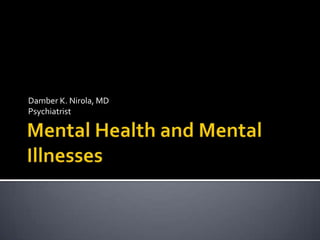 Mental Health and Mental Illnesses Damber K. Nirola, MD Psychiatrist 