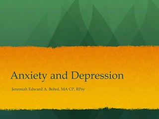 Anxiety and Depression
Jeremiah Edward A. Bohol, MA CP, RPsy
 