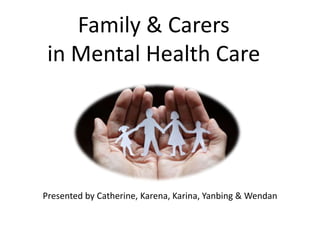 Family & Carers
 in Mental Health Care




Presented by Catherine, Karena, Karina, Yanbing & Wendan
 