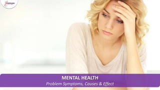 MENTAL HEALTH
Problem Symptoms, Causes & Effect
 