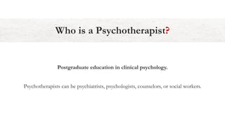 Postgraduate education in clinical psychology.
Psychotherapists can be psychiatrists, psychologists, counselors, or social workers.
Who is a Psychotherapist?
 
