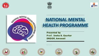 Presented by
P ro f. Sneha B. Gaurkar
DRGIOP, Amravati
NATIONAL MENTAL
HEALTH PROGRAMME
1
 