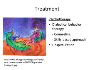 Treatment Psychotherapy Dialectical behavior therapy - Counseling - Skills-based approach Hospitalization http://www.tricitypsychology.com/blog/wp-content/uploads/2008/06/patient-therapist.jpg 