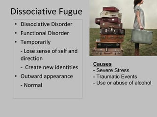 Dissociative Fugue Dissociative Disorder Functional Disorder Temporarily - Lose sense of self and direction -  Create new identities Outward appearance - Normal Causes Severe Stress - Traumatic Events - Use or abuse of alcohol 