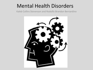 Mental Health Disorders  Kaleb Collins Stevenson and Rodolfo Brandon Bernardino 