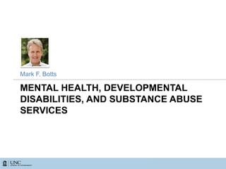 MENTAL HEALTH, DEVELOPMENTAL
DISABILITIES, AND SUBSTANCE ABUSE
SERVICES
Mark F. Botts
 