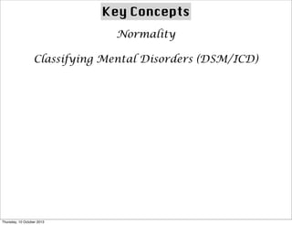Key Concepts
Normality
Classifying Mental Disorders (DSM/ICD)
Thursday, 10 October 2013
 