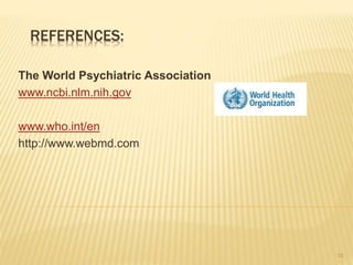 REFERENCES:
The World Psychiatric Association
www.ncbi.nlm.nih.gov
www.who.int/en
http://www.webmd.com
15
 