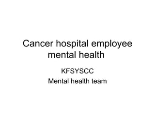 Cancer hospital employee mental health  KFSYSCC Mental health team 
