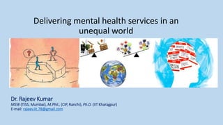 Dr. Rajeev Kumar
MSW (TISS, Mumbai), M.Phil., (CIP, Ranchi), Ph.D. (IIT Kharagpur)
E-mail: rajeev.iit.78@gmail.com
Delivering mental health services in an
unequal world
 