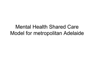 Mental Health Shared Care
Model for metropolitan Adelaide
 