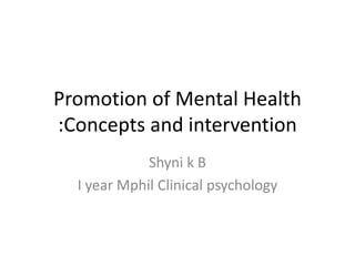 Promotion of Mental Health
:Concepts and intervention
Shyni k B
I year Mphil Clinical psychology
 
