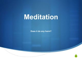S
Meditation
Does it do any harm?
 