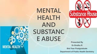 MENTAL
HEALTH
AND
SUBSTANC
E ABUSE Presented By
Dr.Sindhu R
IIIrd Year Postgraduate
Department of Public Health Dentistry
 