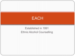 Established in 1991 Ethnic Alcohol Counselling EACH 