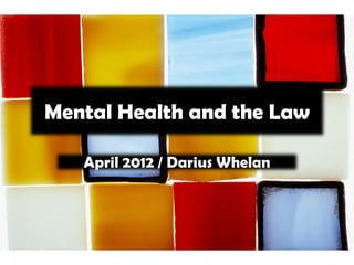 Mental Health and the Law

   April 2012 / Darius Whelan
 