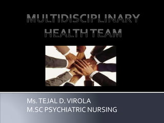 Ms.TEJAL D.VIROLA
M.SC PSYCHIATRIC NURSING
 