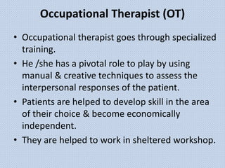Occupational Therapist (OT)
• Occupational therapist goes through specialized
training.
• He /she has a pivotal role to pl...