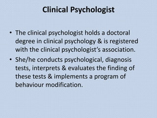 Clinical Psychologist
• The clinical psychologist holds a doctoral
degree in clinical psychology & is registered
with the ...