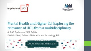 Mental Health and Higher Ed: Exploring the
relevance of UDL from a multidisciplinary
AHEAD Conference 2020, Dublin
Frederic Fovet, School of Education and Technology, RRU
 