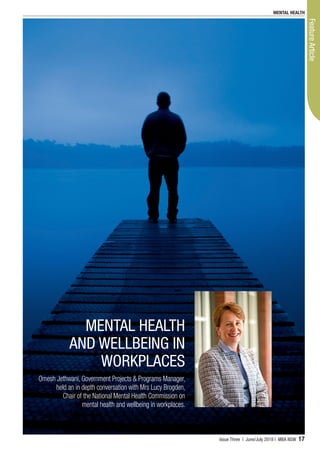 ContentsFeatureArticle
MENTAL HEALTH
AND WELLBEING IN
WORKPLACES
Omesh Jethwani, Government Projects & Programs Manager,
held an in depth conversation with Mrs Lucy Brogden,
Chair of the National Mental Health Commission on
mental health and wellbeing in workplaces.
MENTAL HEALTH
Issue Three | June/July 2018 | MBA NSW 17
 