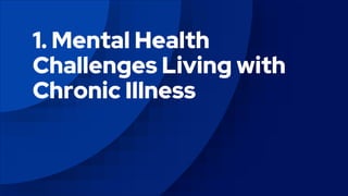 1. Mental Health
Challenges Living with
Chronic Illness
 