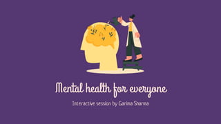 Mental health for everyone
Interactive session by Garima Sharma
 