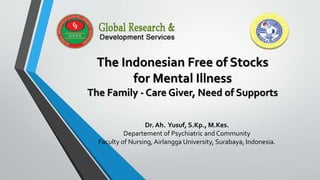 The Indonesian Free of Stocks
for Mental Illness
The Family - Care Giver, Need of Supports
Dr. Ah. Yusuf, S.Kp., M.Kes.
Departement of Psychiatric and Community
Faculty of Nursing,Airlangga University, Surabaya, Indonesia.
 