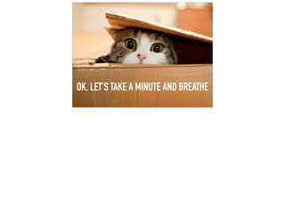 OK, LET’S TAKE A MINUTE AND BREATHE
 