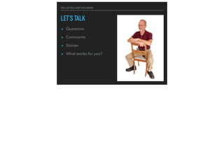 HELLO FELLOW CHILDREN
LET’S TALK
▸ Questions
▸ Comments
▸ Stories
▸ What works for you?
 