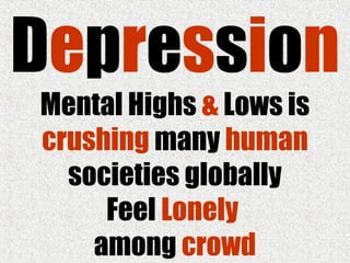 Depression
Mental Highs & Lows is
crushing many human
societies globally
Feel Lonely
among crowd
 