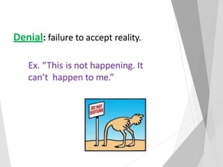 Denial: failure to accept reality.
Ex. “This is not happening. It
can’t happen to me.”
 