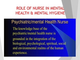 ROLE OF NURSE IN MENTAL
HEALTH & MENTAL HYGIENE
 