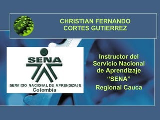CHRISTIAN FERNANDO CORTES GUTIERREZ Instructor del Servicio Nacional de Aprendizaje “ SENA” Regional Cauca 