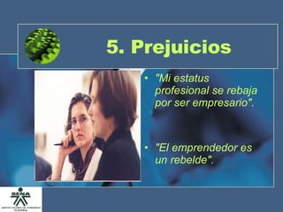 5. Prejuicios "Mi estatus profesional se rebaja por ser empresario". "El emprendedor es un rebelde". 