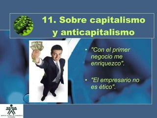 11. Sobre capitalismo y anticapitalismo "Con el primer negocio me enriquezco". "El empresario no es ético". 