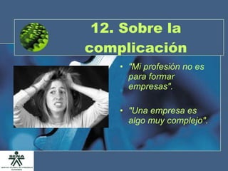 12. Sobre la complicación "Mi profesión no es para formar empresas". "Una empresa es algo muy complejo". 