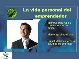 La vida personal del emprendedor Mientras más rápido comience, mucho mejor. Mantenga el equilibrio. Su salud física afecta la salud de su empresa. 
