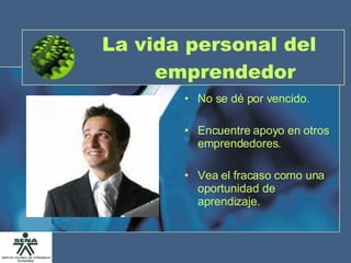 La vida personal del emprendedor No se dé por vencido. Encuentre apoyo en otros emprendedores. Vea el fracaso como una oportunidad de aprendizaje. 