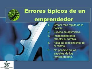 Errores típicos de un emprendedor   Crecer más rápido de lo posible. Exceso de optimismo. Incapacidad para afrontar el cambio. Falta de conocimiento de sí mismo. No ponerse en los   zapatos de los inversionistas. 