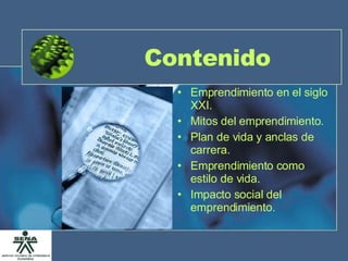 Contenido Emprendimiento en el siglo XXI. Mitos del emprendimiento.  Plan de vida y anclas de carrera. Emprendimiento como estilo de vida. Impacto social del emprendimiento. 