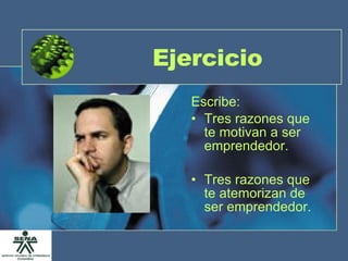 Ejercicio Escribe: Tres razones que te motivan a ser emprendedor. Tres razones que te atemorizan de ser emprendedor.  
