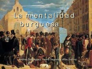 La mentalidad burguesa Andrea Domínguez, Yedra Segovia y Alba Sierra. 