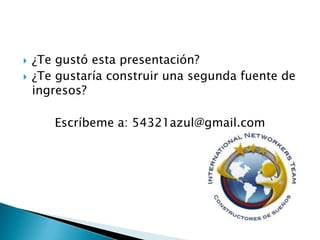 


¿Te gustó esta presentación?
¿Te gustaría construir una segunda fuente de
ingresos?
Escríbeme a: 54321azul@gmail.com

 