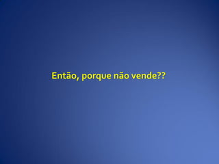 Então, porque não vende??
 