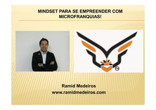 MINDSET PARA SE EMPREENDER COM
MICROFRANQUIAS!
Ramid Medeiros
www.ramidmedeiros.com
 