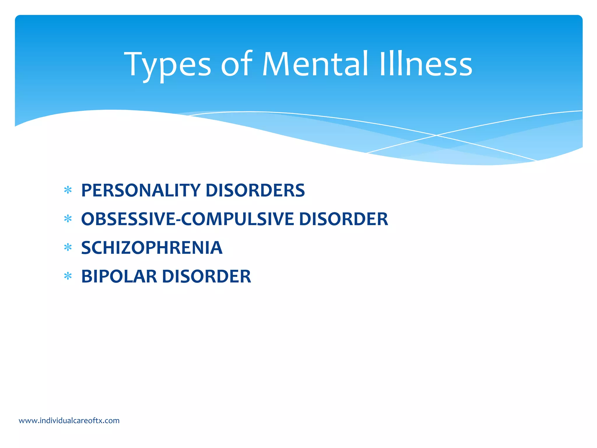PERSONALITY DISORDERS
OBSESSIVE-COMPULSIVE DISORDER
SCHIZOPHRENIA
BIPOLAR DISORDER
Types of Mental Illness
www.individualcareoftx.com