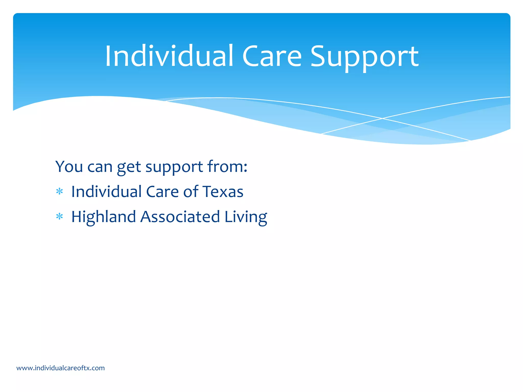 You can get support from:
Individual Care of Texas
Highland Associated Living
Individual Care Support
www.individualcareoftx.com