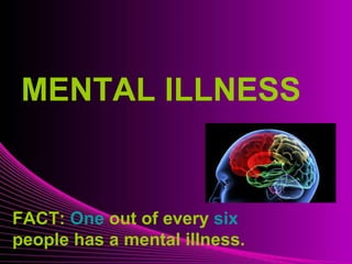 Mental Illness
MENTAL ILLNESS
FACT: One out of every six
people has a mental illness.
 