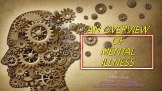 AN OVERVIEW
OF
MENTAL
ILLNESS
BY:
IHAB M SALEH
ASSISTANT LECTURER AT
NEUROPSYCHIATRY DEPARTMENT
 